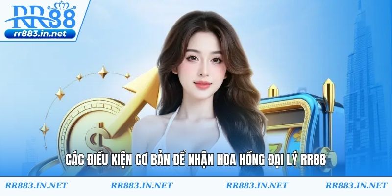 Các điều kiện cơ bản để nhận hoa hồng đại lý RR88