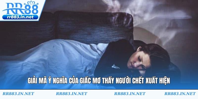Giải mã ý nghĩa của giấc mơ thấy người chết xuất hiện