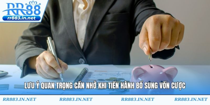 Lưu ý quan trọng cần nhớ khi tiến hành bổ sung vốn cược