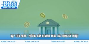 Nạp Tiền RR88 - Hướng Dẫn Newbie Thao Tác Đúng Kỹ Thuật