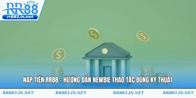 Nạp Tiền RR88 - Hướng Dẫn Newbie Thao Tác Đúng Kỹ Thuật